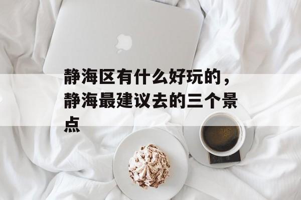 静海区有什么好玩的，静海最建议去的三个景点-第1张图片-