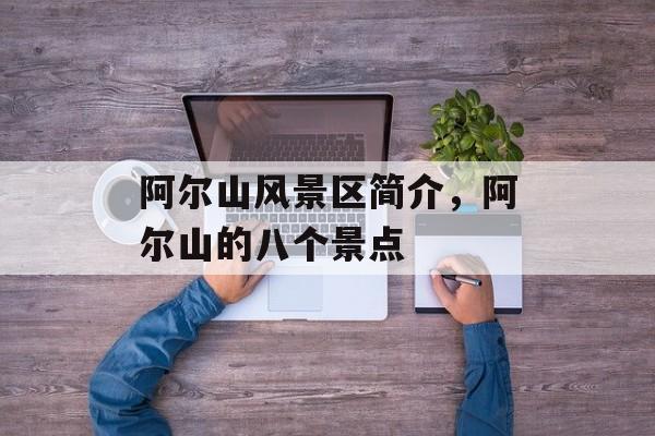 阿尔山风景区简介，阿尔山的八个景点-第1张图片-