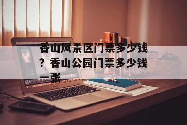 香山风景区门票多少钱？香山公园门票多少钱一张-第1张图片-