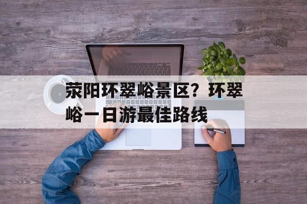 荥阳环翠峪景区？环翠峪一日游最佳路线-第1张图片-
