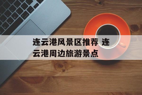 连云港风景区推荐 连云港周边旅游景点-第1张图片-