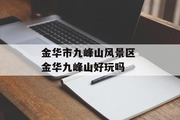 金华市九峰山风景区 金华九峰山好玩吗-第1张图片-