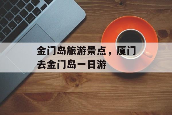金门岛旅游景点，厦门去金门岛一日游-第1张图片-