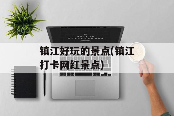 镇江好玩的景点(镇江打卡网红景点)-第1张图片-