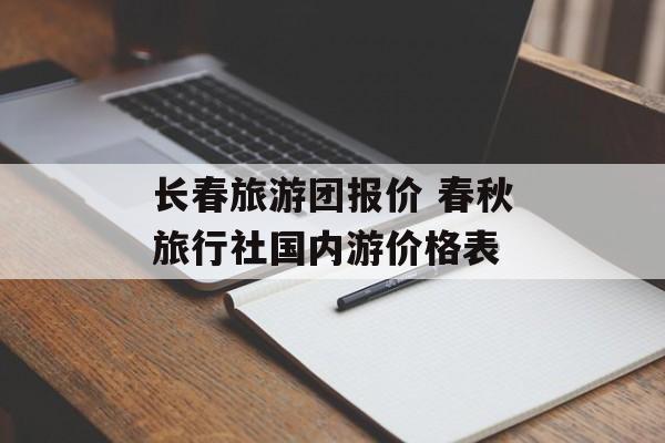 长春旅游团报价 春秋旅行社国内游价格表-第1张图片-