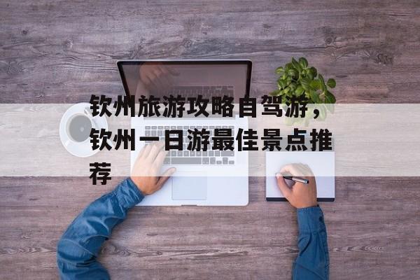 钦州旅游攻略自驾游，钦州一日游最佳景点推荐-第1张图片-