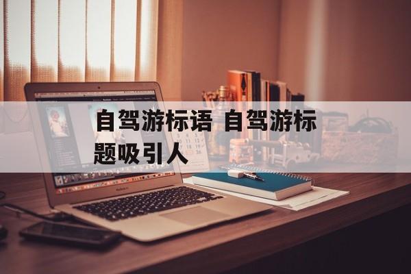 自驾游标语 自驾游标题吸引人-第1张图片-