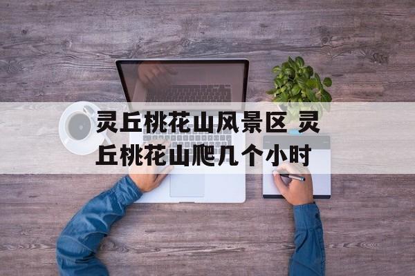 灵丘桃花山风景区 灵丘桃花山爬几个小时-第1张图片-