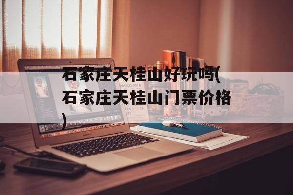石家庄天桂山好玩吗(石家庄天桂山门票价格)-第1张图片-
