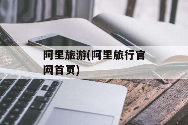 阿里旅游(阿里旅行官网首页)-第1张图片-