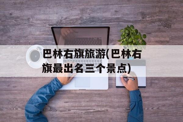 巴林右旗旅游(巴林右旗最出名三个景点)-第1张图片-