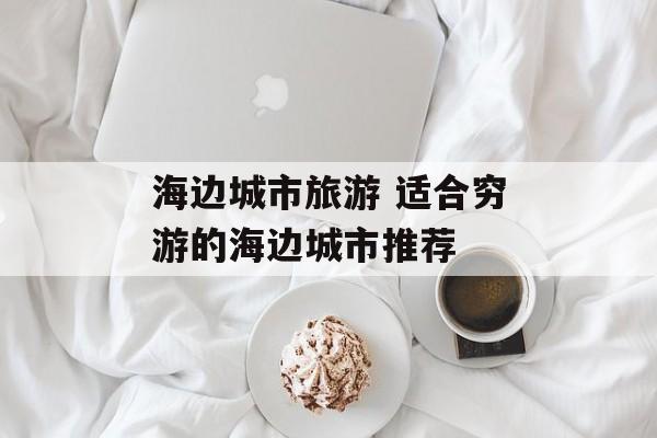 海边城市旅游 适合穷游的海边城市推荐-第1张图片-