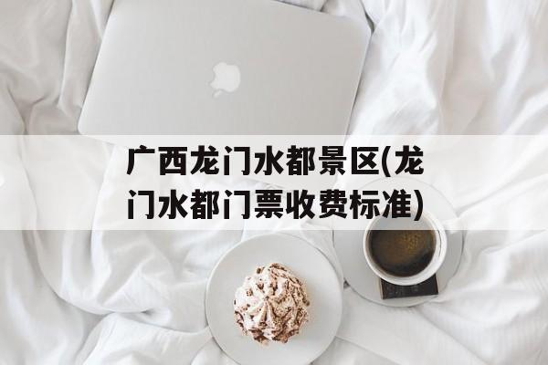 广西龙门水都景区(龙门水都门票收费标准)-第1张图片-