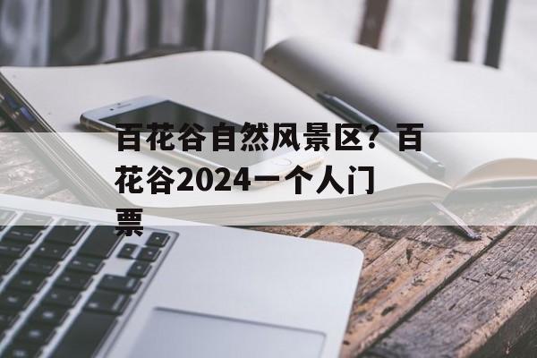 百花谷自然风景区？百花谷2024一个人门票-第1张图片-