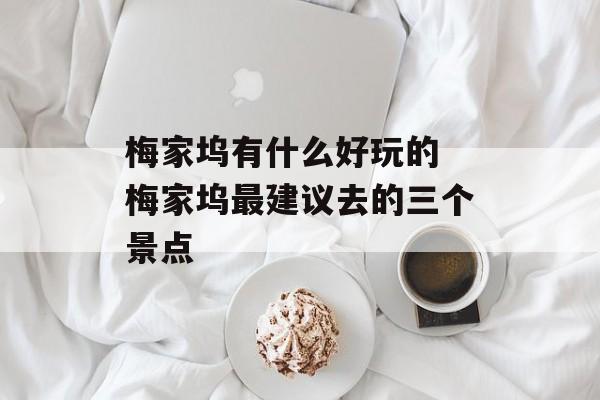 梅家坞有什么好玩的 梅家坞最建议去的三个景点-第1张图片-