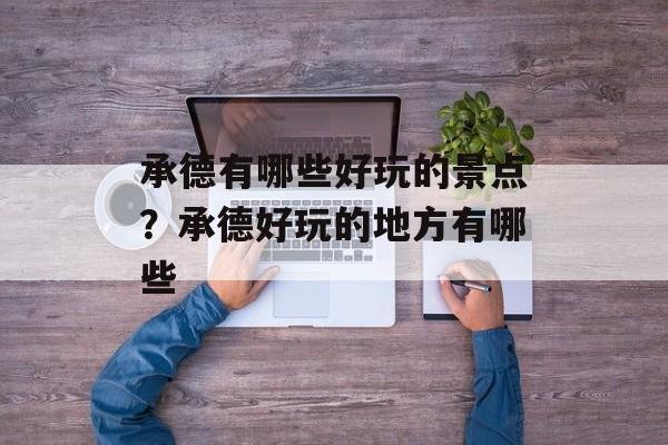 承德有哪些好玩的景点？承德好玩的地方有哪些-第1张图片-