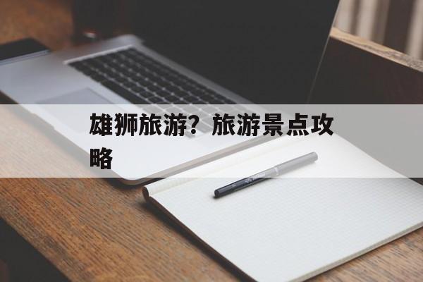 雄狮旅游？旅游景点攻略-第1张图片-