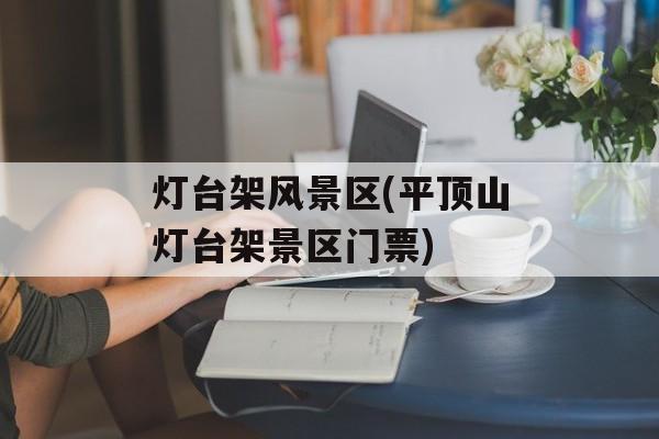 灯台架风景区(平顶山灯台架景区门票)-第1张图片-