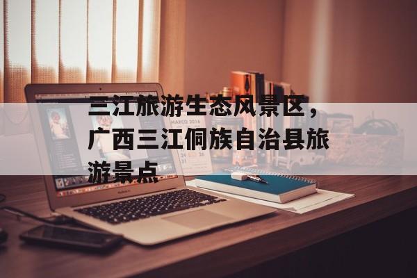三江旅游生态风景区，广西三江侗族自治县旅游景点-第1张图片-