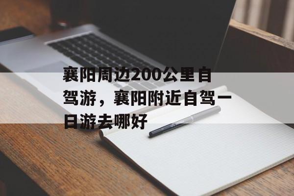 襄阳周边200公里自驾游，襄阳附近自驾一日游去哪好-第1张图片-