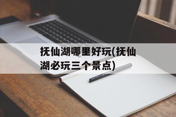 抚仙湖哪里好玩(抚仙湖必玩三个景点)-第1张图片-