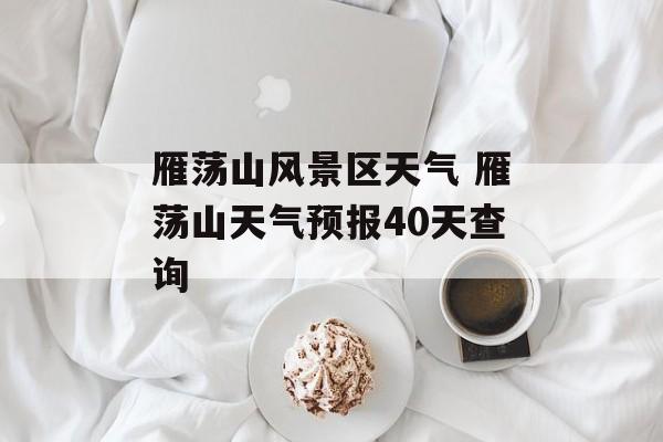 雁荡山风景区天气 雁荡山天气预报40天查询-第1张图片-