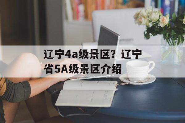 辽宁4a级景区？辽宁省5A级景区介绍-第1张图片-