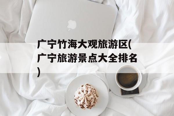 广宁竹海大观旅游区(广宁旅游景点大全排名)-第1张图片-