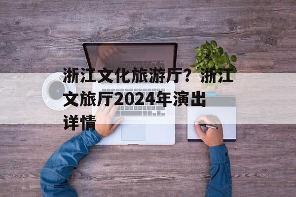 浙江文化旅游厅？浙江文旅厅2024年演出详情-第1张图片-