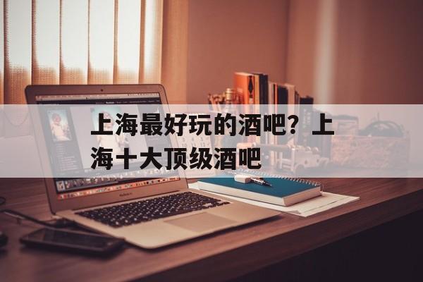 上海最好玩的酒吧？上海十大顶级酒吧-第1张图片-