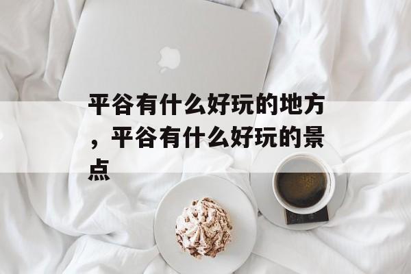 平谷有什么好玩的地方，平谷有什么好玩的景点-第1张图片-
