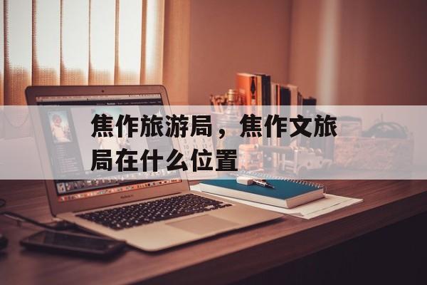 焦作旅游局，焦作文旅局在什么位置-第1张图片-