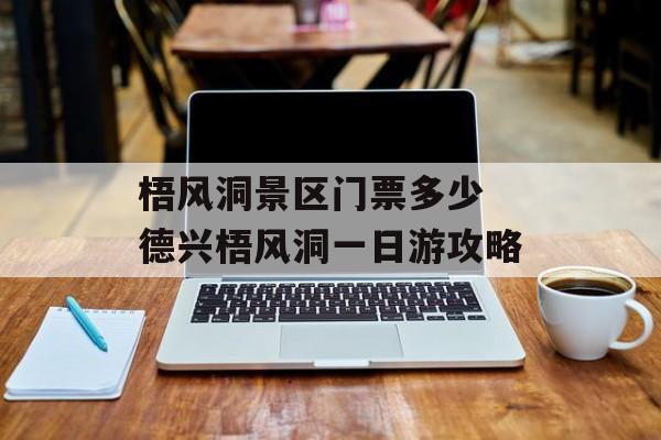 梧风洞景区门票多少 德兴梧风洞一日游攻略-第1张图片-