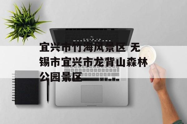 宜兴市竹海风景区 无锡市宜兴市龙背山森林公园景区-第1张图片-
