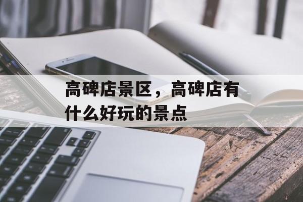 高碑店景区，高碑店有什么好玩的景点-第1张图片-