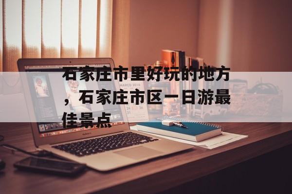 石家庄市里好玩的地方，石家庄市区一日游最佳景点-第1张图片-