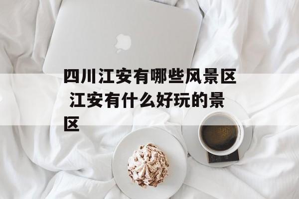四川江安有哪些风景区 江安有什么好玩的景区-第1张图片-