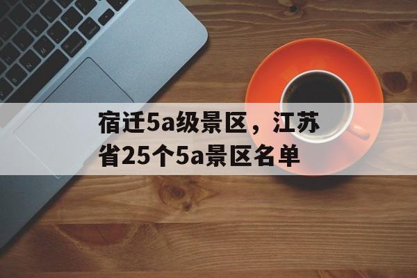 宿迁5a级景区，江苏省25个5a景区名单-第1张图片-