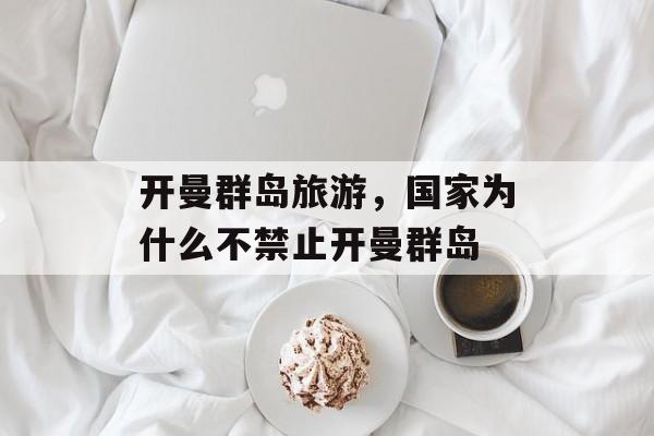 开曼群岛旅游，国家为什么不禁止开曼群岛-第1张图片-