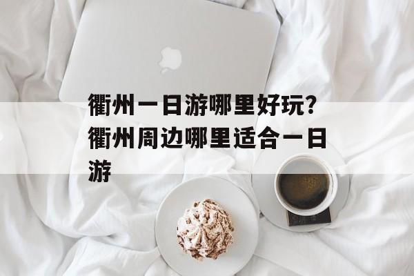 衢州一日游哪里好玩？衢州周边哪里适合一日游-第1张图片-