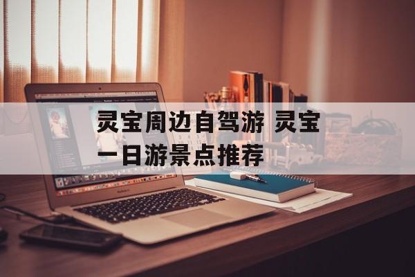 灵宝周边自驾游 灵宝一日游景点推荐-第1张图片-