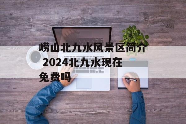 崂山北九水风景区简介 2024北九水现在免费吗-第1张图片-