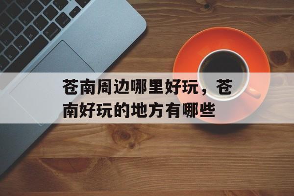苍南周边哪里好玩，苍南好玩的地方有哪些-第1张图片-