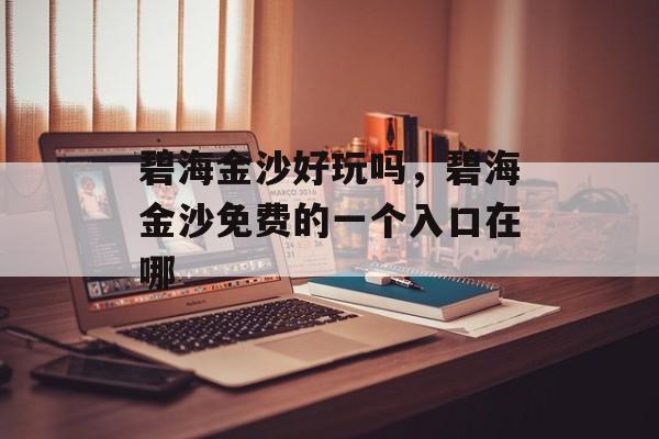 碧海金沙好玩吗，碧海金沙免费的一个入口在哪-第1张图片-