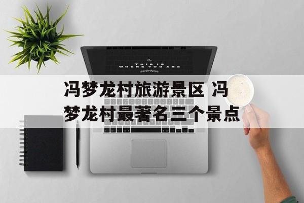 冯梦龙村旅游景区 冯梦龙村最著名三个景点-第1张图片-
