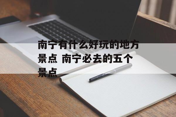 南宁有什么好玩的地方景点 南宁必去的五个景点-第1张图片-