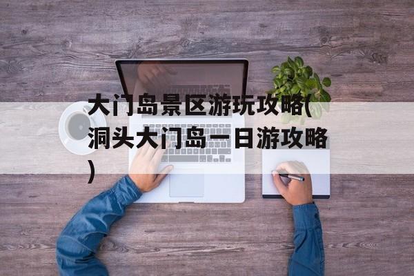 大门岛景区游玩攻略(洞头大门岛一日游攻略)-第1张图片-