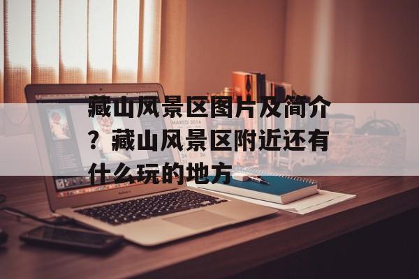 藏山风景区图片及简介？藏山风景区附近还有什么玩的地方-第1张图片-