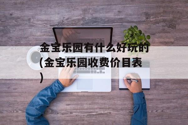 金宝乐园有什么好玩的(金宝乐园收费价目表)-第1张图片-