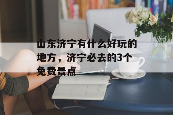 山东济宁有什么好玩的地方，济宁必去的3个免费景点-第1张图片-